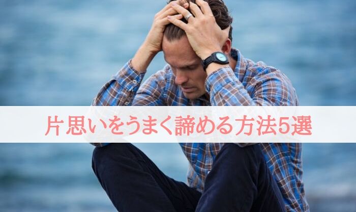 片思いを諦める前にやるべきことと未練を断ち切る3つの方法